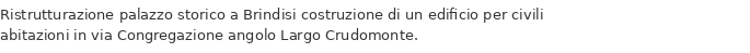 Ristrutturazione palazzo storico a Brindisi costruzione di un edificio per civili abitazioni in via Congregazione angolo Largo Crudomonte.